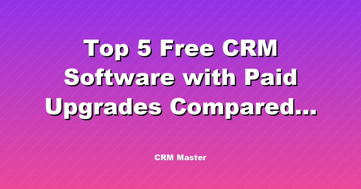 Top 5 Free CRM Software with Paid Upgrades Compared for Business Growth